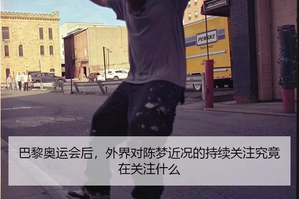 巴黎奥运会后，外界对陈梦近况的持续关注究竟在关注什么